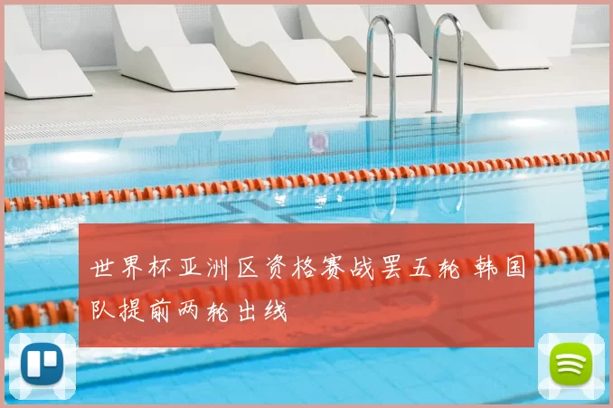 世界杯亚洲区资格赛战罢五轮 韩国队提前两轮出线