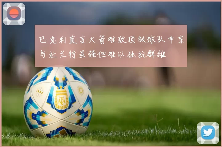 巴克利直言火箭难敌顶级球队申京与杜兰特虽强但难以独抗群雄