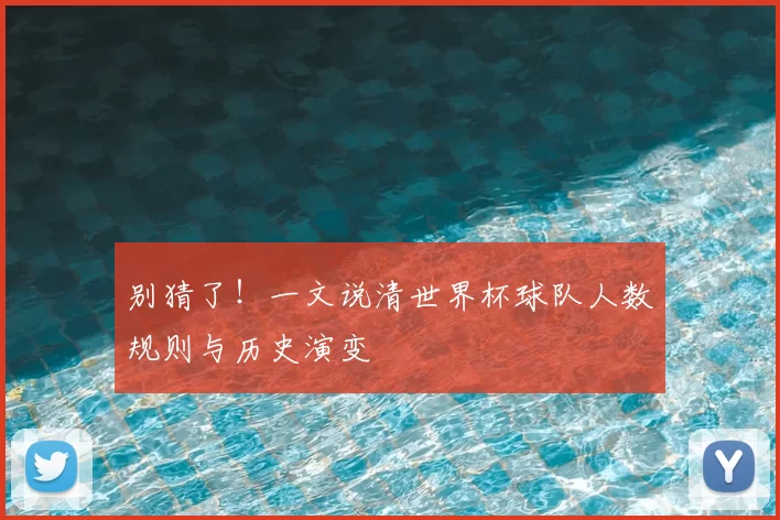 别猜了!一文说清世界杯球队人数规则与历史演变