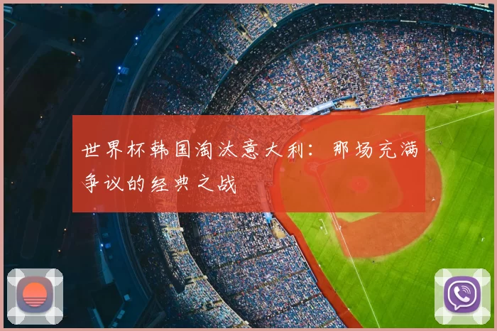 世界杯韩国淘汰意大利：那场充满争议的经典之战