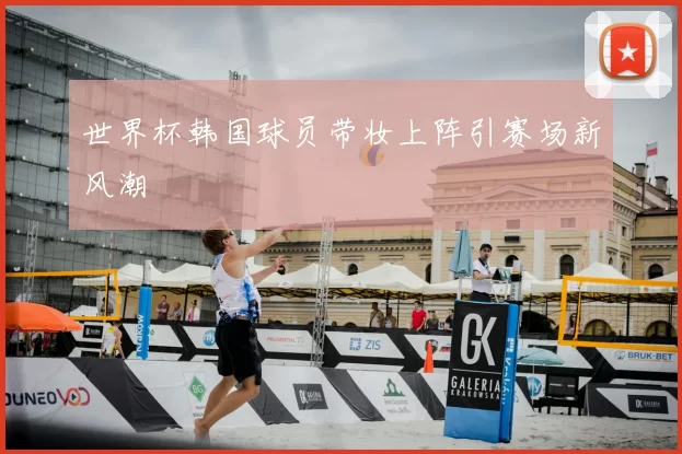 世界杯韩国球员带妆上阵引赛场新风潮
