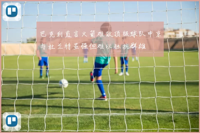 巴克利直言火箭难敌顶级球队申京与杜兰特虽强但难以独抗群雄