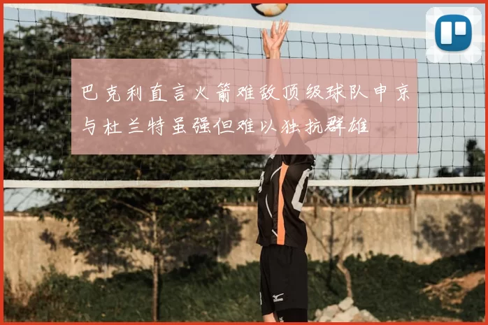 巴克利直言火箭难敌顶级球队申京与杜兰特虽强但难以独抗群雄